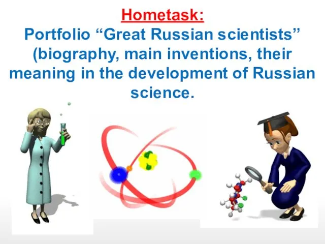 Hometask: Portfolio “Great Russian scientists” (biography, main inventions, their meaning in the development of Russian science.