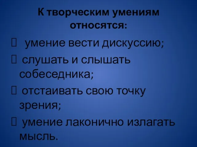 К творческим умениям относятся: умение вести дискуссию; слушать и слышать