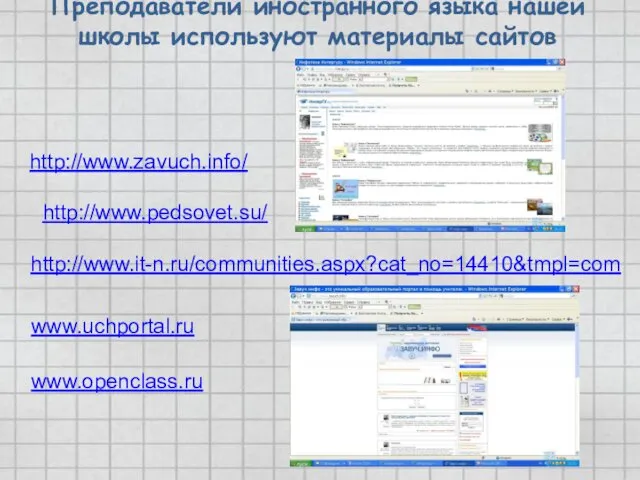 : http://www.zavuch.info/ http://www.pedsovet.su/ http://www.it-n.ru/communities.aspx?cat_no=14410&tmpl=com www.uchportal.ru Преподаватели иностранного языка нашей школы используют материалы сайтов www.openclass.ru