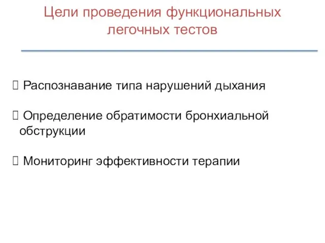 Цели проведения функциональных легочных тестов Распознавание типа нарушений дыхания Определение обратимости бронхиальной обструкции Мониторинг эффективности терапии