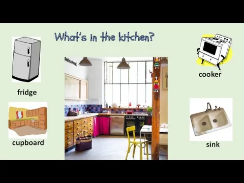 What’s in the kitchen? cooker fridge sink cupboard