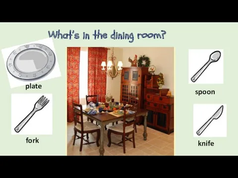 What’s in the dining room? plate spoon fork knife