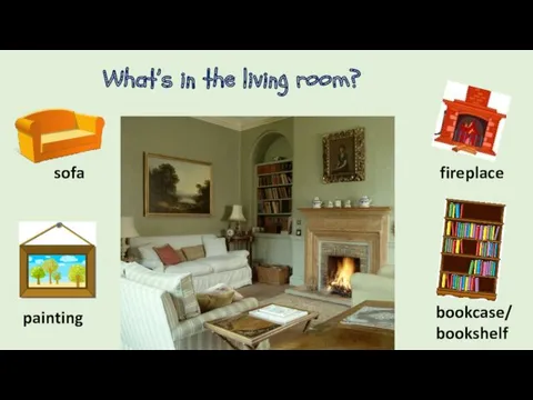 What’s in the living room? sofa fireplace painting bookcase/bookshelf