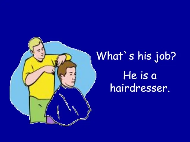 What`s his job? He is a hairdresser.