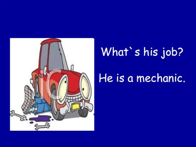 What`s his job? He is a mechanic.