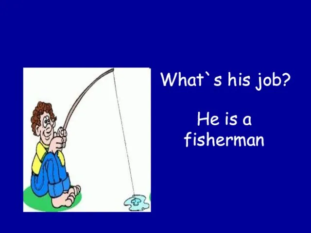He is a fisherman What`s his job?