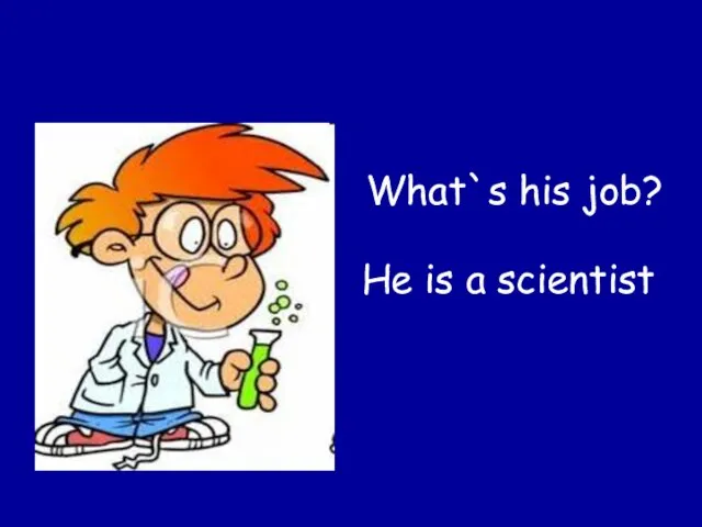 He is a scientist What`s his job?