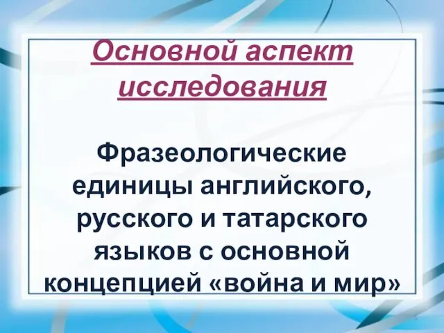 Основной аспект исследования Фразеологические единицы английского, русского и татарского языков с основной концепцией «война и мир»