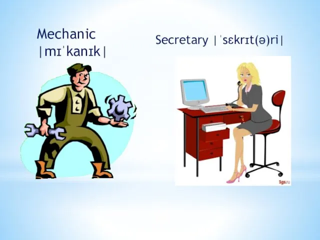 Mechanic |mɪˈkanɪk| Secretary |ˈsɛkrɪt(ə)ri|