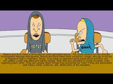 Beavis and Butt-Head is an American adult animated sitcom. The
