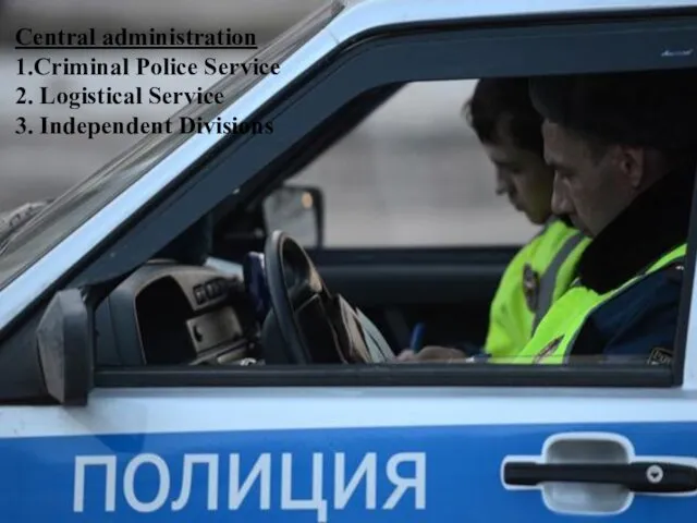 Central administration 1.Criminal Police Service 2. Logistical Service 3. Independent Divisions