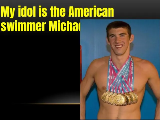 My idol is the American swimmer Michael Phelps