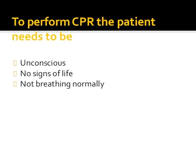 To perform CPR the patient needs to be Unconscious No signs of life Not breathing normally