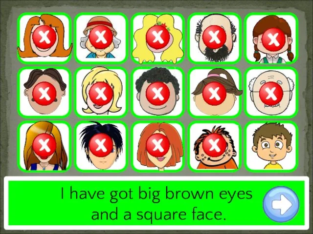 I have got big brown eyes and a square face.