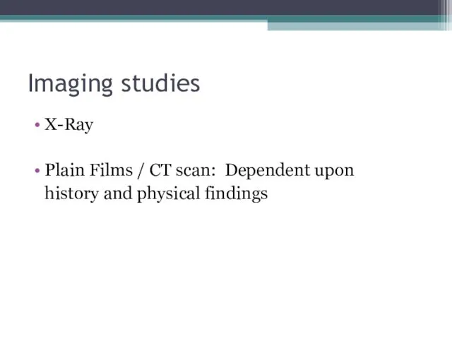 Imaging studies X-Ray Plain Films / CT scan: Dependent upon history and physical findings