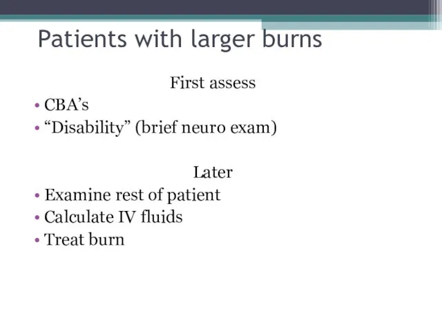 Patients with larger burns First assess CBA’s “Disability” (brief neuro