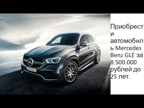 Приобрести автомобиль Mercedes Benz GLE за 8.500.000 рублей до 25 лет.