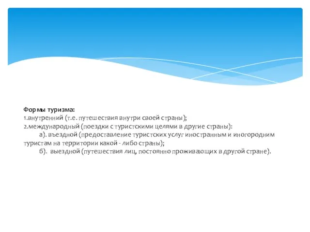 Формы туризма: 1.внутренний (т.е. путешествия внутри своей страны); 2.международный (поездки