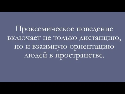 Проксемическое поведение включает не только дистанцию, но и взаимную ориентацию людей в пространстве.