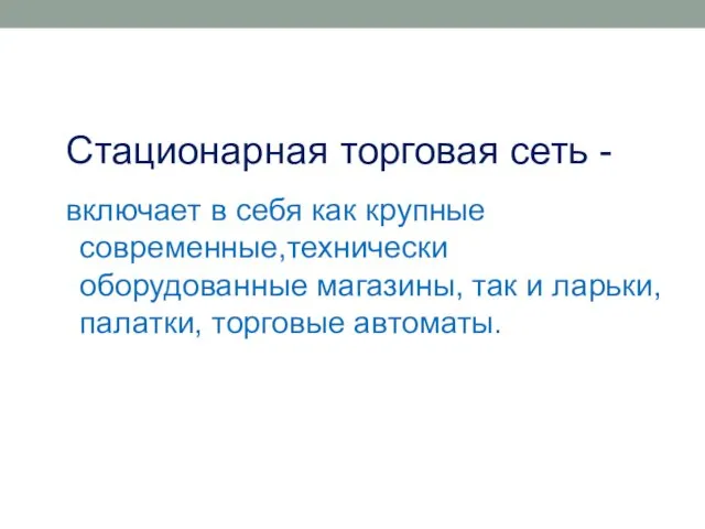 Стационарная торговая сеть - включает в себя как крупные современные,технически оборудованные магазины, так