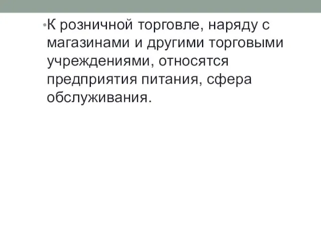 К розничной торговле, наряду с магазинами и другими торговыми учреждениями, относятся предприятия питания, сфера обслуживания.