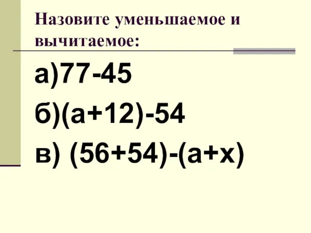 Назовите уменьшаемое и вычитаемое: а)77-45 б)(а+12)-54 в) (56+54)-(а+х)