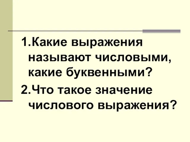 1.Какие выражения называют числовыми, какие буквенными? 2.Что такое значение числового выражения?