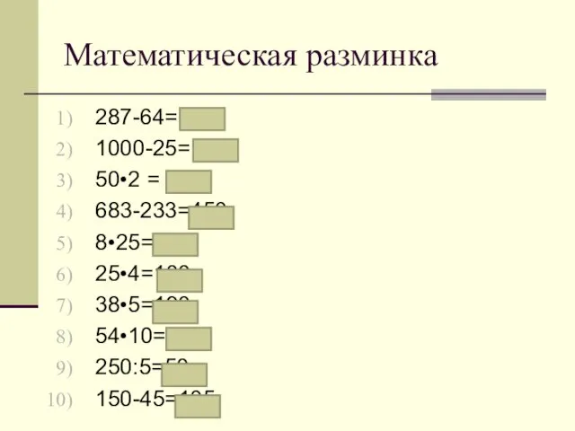 Математическая разминка 287-64= 223 1000-25= 975 50•2 = 100 683-233=450 8•25=200 25•4=100 38•5=190 54•10=540 250:5=50 150-45=105