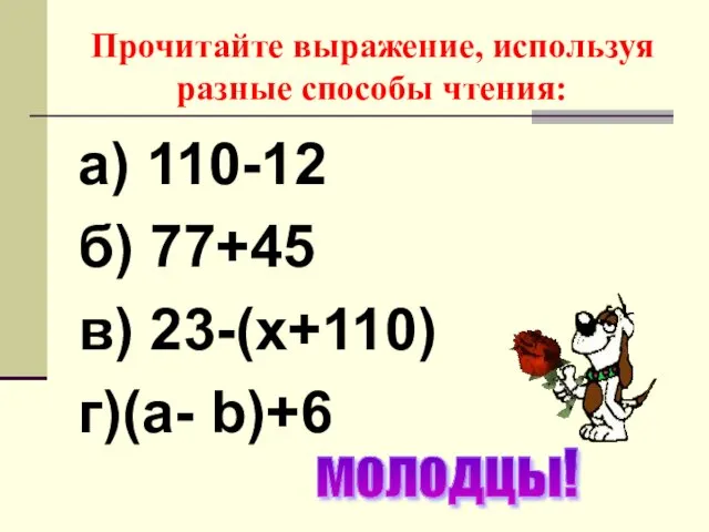 Прочитайте выражение, используя разные способы чтения: а) 110-12 б) 77+45 в) 23-(х+110) г)(а- b)+6 молодцы!