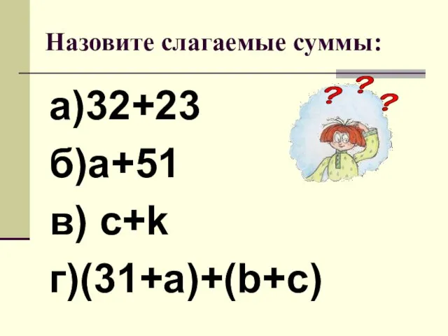 Назовите слагаемые суммы: а)32+23 б)а+51 в) с+k г)(31+а)+(b+c)