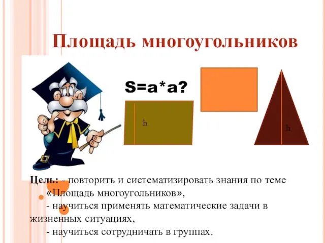 Площадь многоугольников h h S=a*a? Цель: - повторить и систематизировать