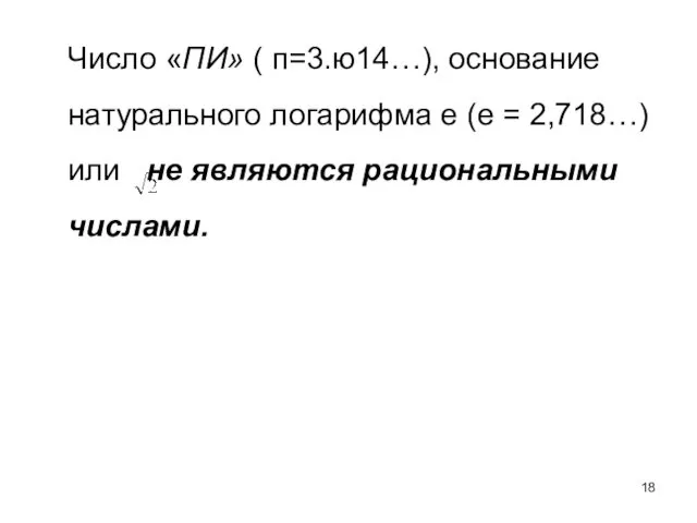 Число «ПИ» ( п=3.ю14…), основание натурального логарифма e (e = 2,718…) или не являются рациональными числами.