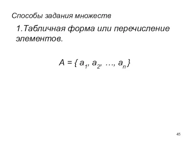 Способы задания множеств 1.Табличная форма или перечисление элементов. А = { a1, a2, …, an }