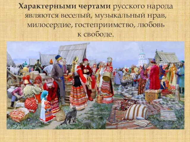 Характерными чертами русского народа являются веселый, музыкальный нрав, милосердие, гостеприимство, любовь к свободе.