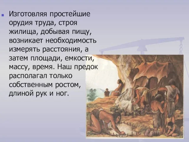 Изготовляя простейшие орудия труда, строя жилища, добывая пищу, возникает необходимость