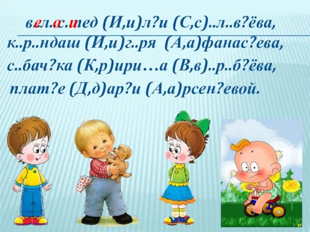 в..л..с..пед (И,и)л?и (С,с)..л..в?ёва, к..р..ндаш (И,и)г..ря (А,а)фанас?ева, с..бач?ка (К,р)ири…а (В,в)..р..б?ёва, плат?е (Д,д)ар?и (А,а)рсен?евой. е о и