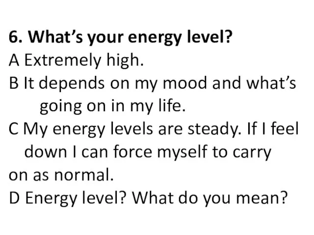 6. What’s your energy level? A Extremely high. B It