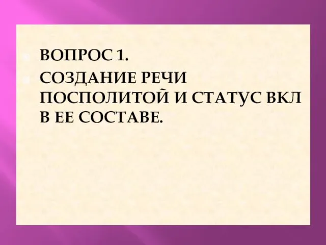 ВОПРОС 1. СОЗДАНИЕ РЕЧИ ПОСПОЛИТОЙ И СТАТУС ВКЛ В ЕЕ СОСТАВЕ.