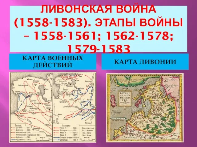 ЛИВОНСКАЯ ВОЙНА (1558-1583). ЭТАПЫ ВОЙНЫ – 1558-1561; 1562-1578; 1579-1583 КАРТА ВОЕННЫХ ДЕЙСТВИЙ КАРТА ЛИВОНИИ