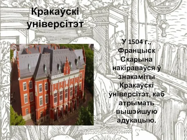 Кракаўскі універсітэт У 1504 г., Францыск Скарына накіраваўся ў знакаміты Кракаўскі ўніверсітэт, каб атрымать вышэйшую адукацыю.