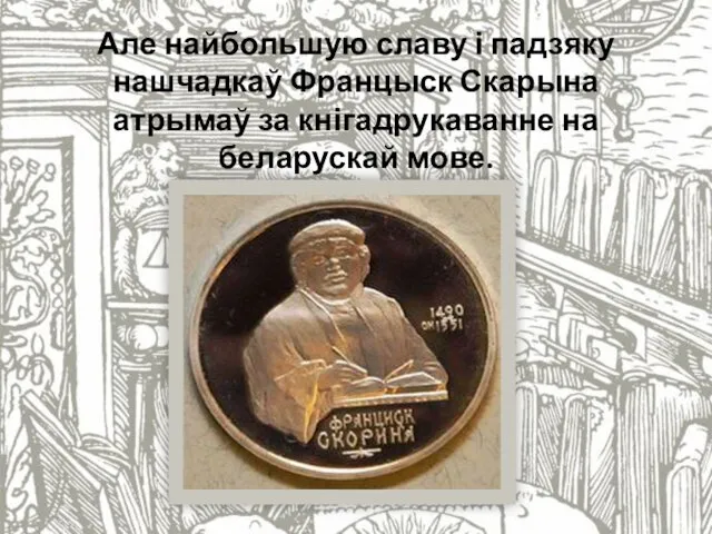 Але найбольшую славу і падзяку нашчадкаў Францыск Скарына атрымаў за кнігадрукаванне на беларускай мове.