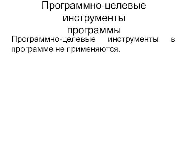 Программно-целевые инструменты программы Программно-целевые инструменты в программе не применяются.