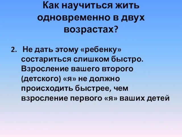 Как научиться жить одновременно в двух возрастах? 2. Не дать этому «ребенку» состариться