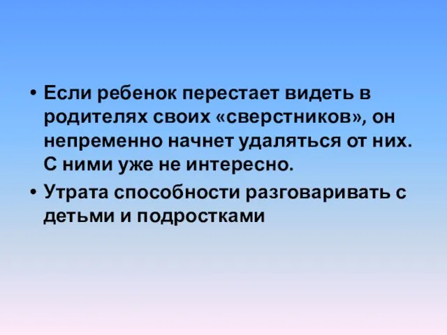 Если ребенок перестает видеть в родителях своих «сверстников», он непременно начнет удаляться от