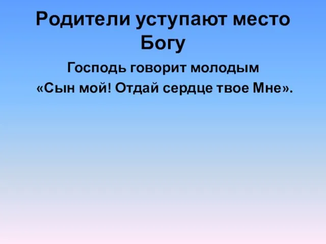 Родители уступают место Богу Господь говорит молодым «Сын мой! Отдай сердце твое Мне».