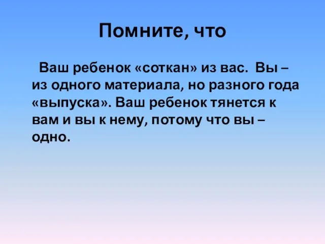 Помните, что Ваш ребенок «соткан» из вас. Вы – из одного материала, но