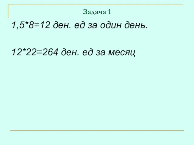 Задача 1 1,5*8=12 ден. ед за один день. 12*22=264 ден. ед за месяц