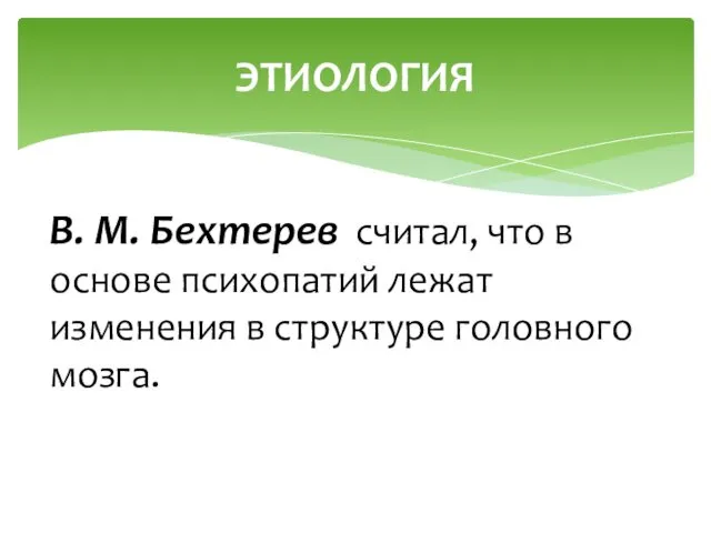 В. М. Бехтерев считал, что в основе психопатий лежат изменения в структуре головного мозга. ЭТИОЛОГИЯ