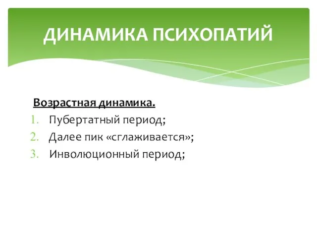 Возрастная динамика. Пубертатный период; Далее пик «сглаживается»; Инволюционный период; ДИНАМИКА ПСИХОПАТИЙ