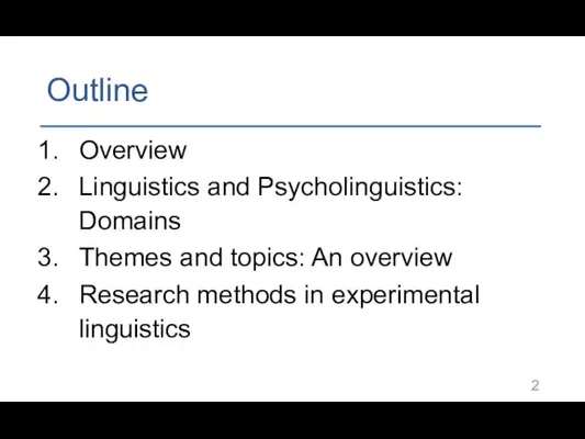 Outline Overview Linguistics and Psycholinguistics: Domains Themes and topics: An overview Research methods in experimental linguistics
